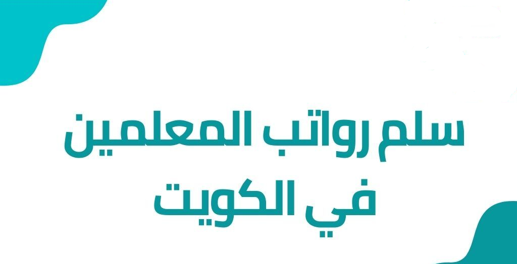 كم راتب المعلم في الكويت .. سلم رواتب المعلمين 2023